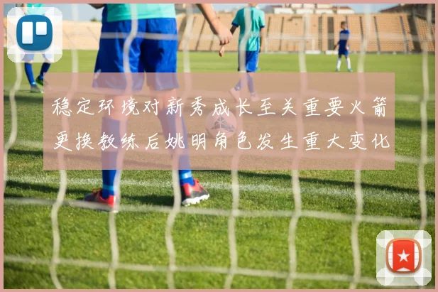 稳定环境对新秀成长至关重要火箭更换教练后姚明角色发生重大变化