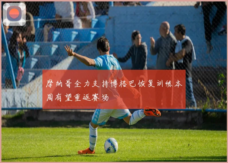 摩纳哥全力支持博格巴恢复训练本周有望重返赛场