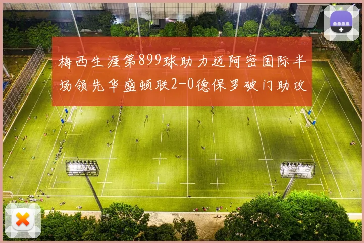 梅西生涯第899球助力迈阿密国际半场领先华盛顿联2-0德保罗破门助攻