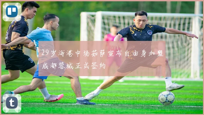 29岁海港中场茹萨宣布自由身加盟成都蓉城正式签约