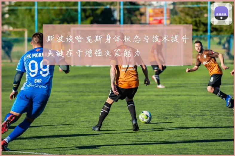 斯波谈哈克斯身体状态与技术提升关键在于增强决策能力
