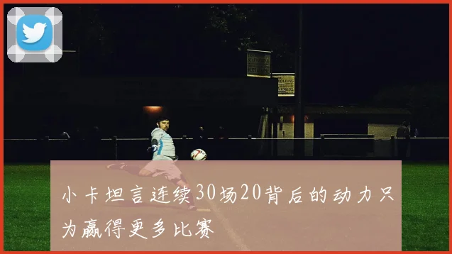 小卡坦言连续30场20背后的动力只为赢得更多比赛