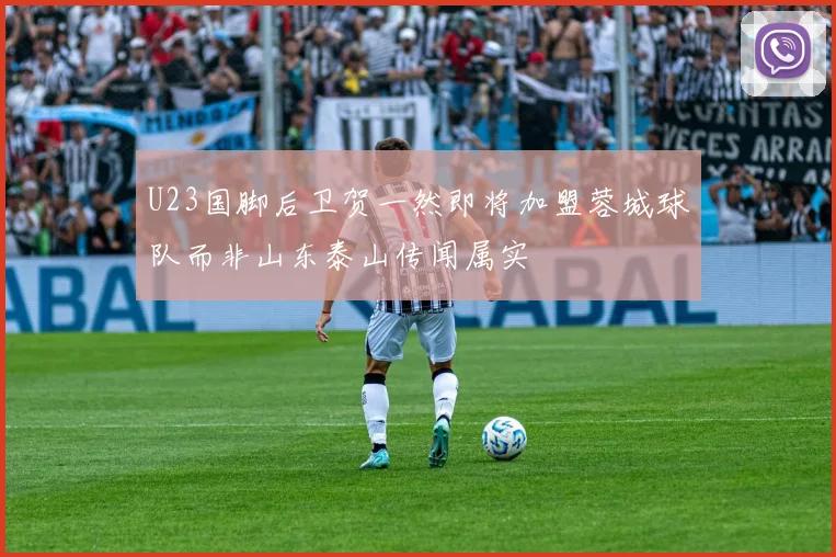 U23国脚后卫贺一然即将加盟蓉城球队而非山东泰山传闻属实