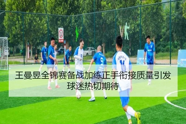 王曼昱全锦赛备战加练正手衔接质量引发球迷热切期待（qyg）